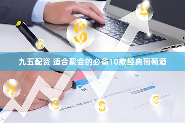九五配资 适合聚会的必备10款经典葡萄酒