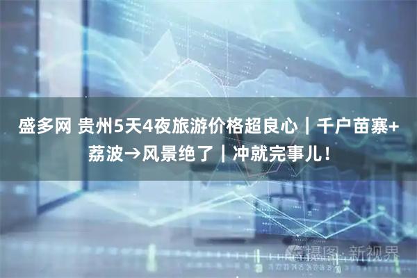 盛多网 贵州5天4夜旅游价格超良心｜千户苗寨+荔波→风景绝了｜冲就完事儿！