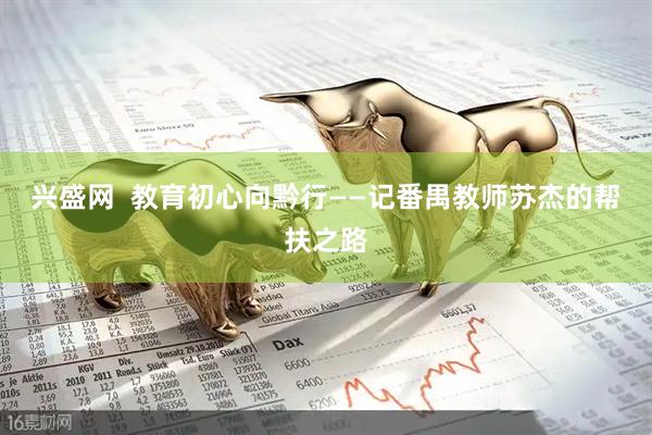 兴盛网  教育初心向黔行——记番禺教师苏杰的帮扶之路