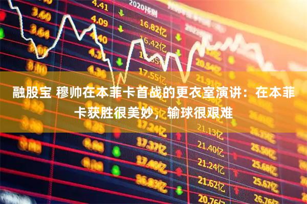 融股宝 穆帅在本菲卡首战的更衣室演讲：在本菲卡获胜很美妙，输球很艰难