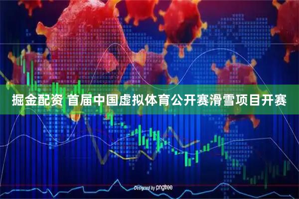 掘金配资 首届中国虚拟体育公开赛滑雪项目开赛