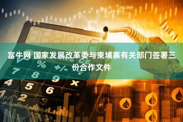 富牛网 国家发展改革委与柬埔寨有关部门签署三份合作文件