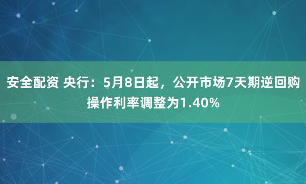 安全配资 央行：5月8日起，公开市场7天期逆回购操作利率调整为1.40%