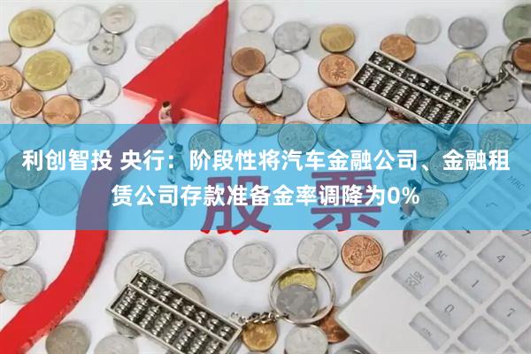 利创智投 央行：阶段性将汽车金融公司、金融租赁公司存款准备金率调降为0%