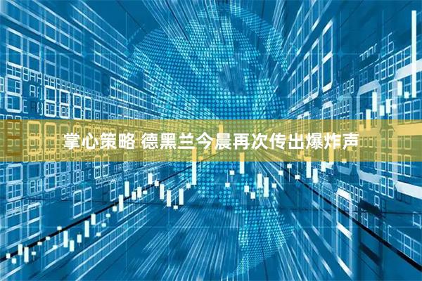 掌心策略 德黑兰今晨再次传出爆炸声
