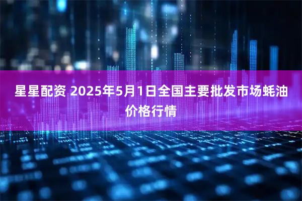 星星配资 2025年5月1日全国主要批发市场蚝油价格行情