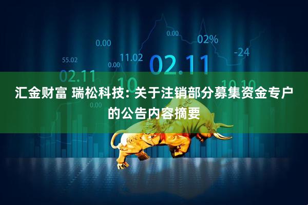 汇金财富 瑞松科技: 关于注销部分募集资金专户的公告内容摘要