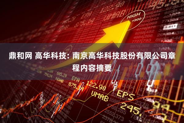 鼎和网 高华科技: 南京高华科技股份有限公司章程内容摘要