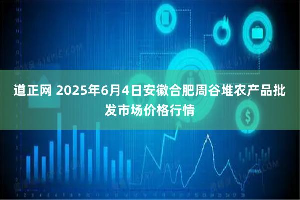 道正网 2025年6月4日安徽合肥周谷堆农产品批发市场价格行情
