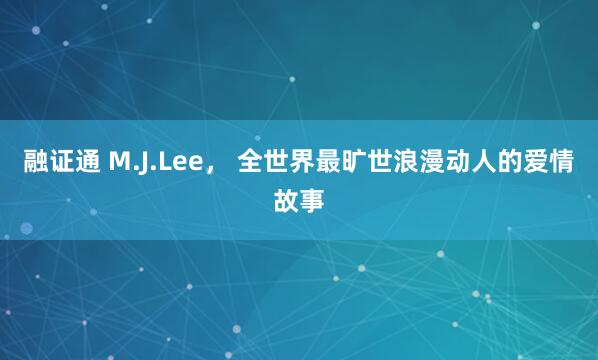 融证通 M.J.Lee， 全世界最旷世浪漫动人的爱情故事
