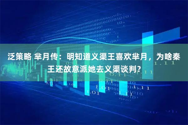 泛策略 芈月传：明知道义渠王喜欢芈月，为啥秦王还故意派她去义渠谈判？