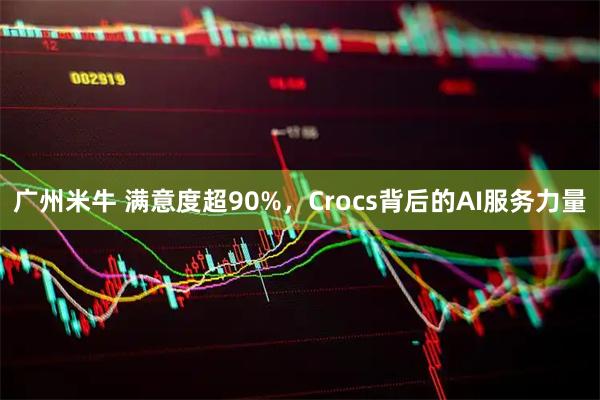 广州米牛 满意度超90%，Crocs背后的AI服务力量