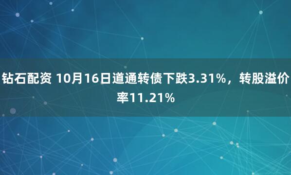 钻石配资 10月16日道通转债下跌3.31%，转股溢价率11.21%