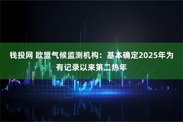 钱投网 欧盟气候监测机构：基本确定2025年为有记录以来第二热年