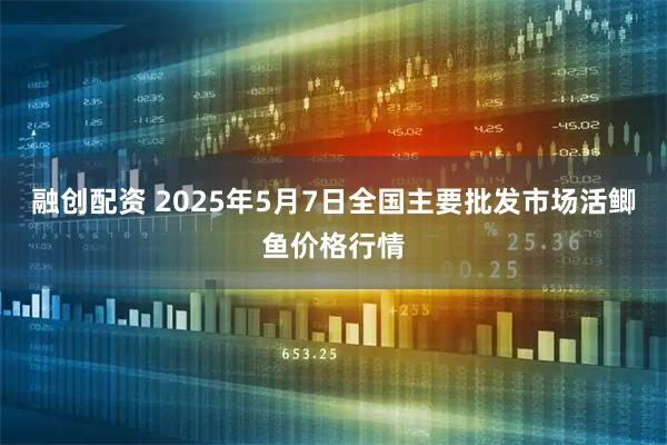 融创配资 2025年5月7日全国主要批发市场活鲫鱼价格行情