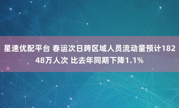 星速优配平台 春运次日跨区域人员流动量预计18248万人次 比去年同期下降1.1%