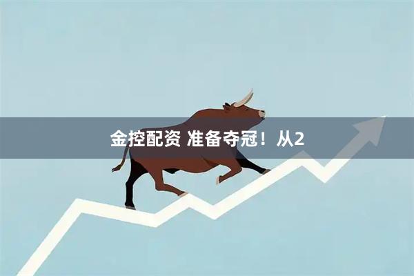 金控配资 准备夺冠！从2