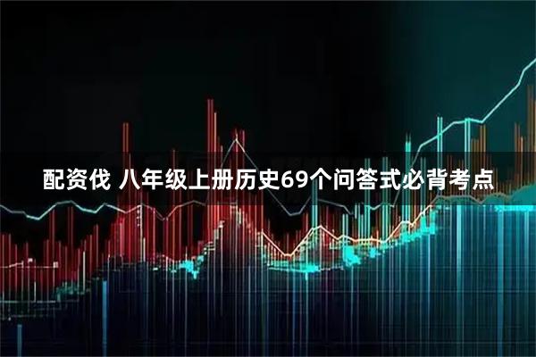 配资伐 八年级上册历史69个问答式必背考点