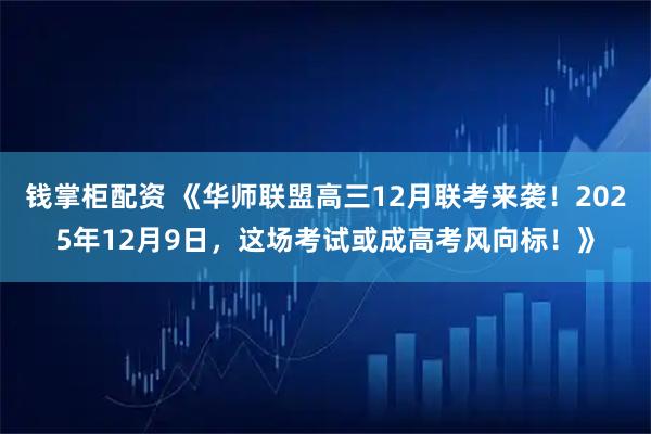 钱掌柜配资 《华师联盟高三12月联考来袭！2025年12月9日，这场考试或成高考风向标！》