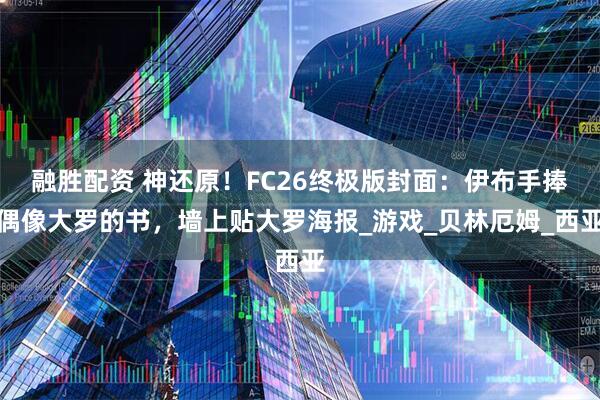 融胜配资 神还原！FC26终极版封面：伊布手捧偶像大罗的书，墙上贴大罗海报_游戏_贝林厄姆_西亚