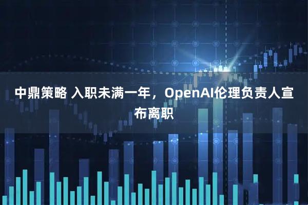 中鼎策略 入职未满一年，OpenAI伦理负责人宣布离职
