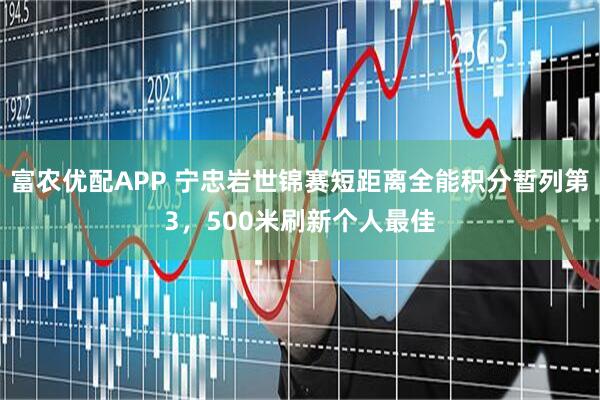 富农优配APP 宁忠岩世锦赛短距离全能积分暂列第3，500米刷新个人最佳